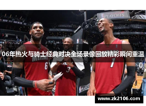 06年热火与骑士经典对决全场录像回放精彩瞬间重温