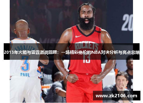 2013年火箭与雷霆激战回顾：一场精彩绝伦的NBA对决分析与亮点总结