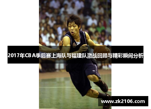 2017年CBA季后赛上海队与福建队激战回顾与精彩瞬间分析