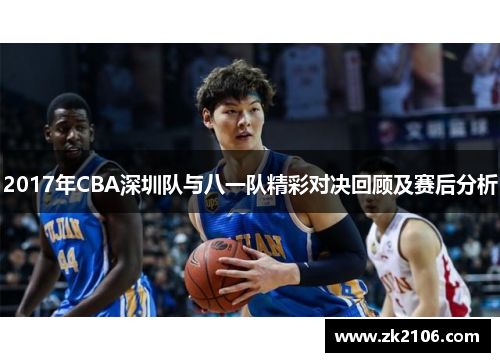2017年CBA深圳队与八一队精彩对决回顾及赛后分析
