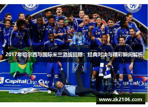 2017年切尔西与国际米兰激战回顾：经典对决与精彩瞬间解析