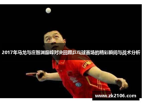 2017年马龙与庄智渊巅峰对决回顾乒乓球赛场的精彩瞬间与战术分析