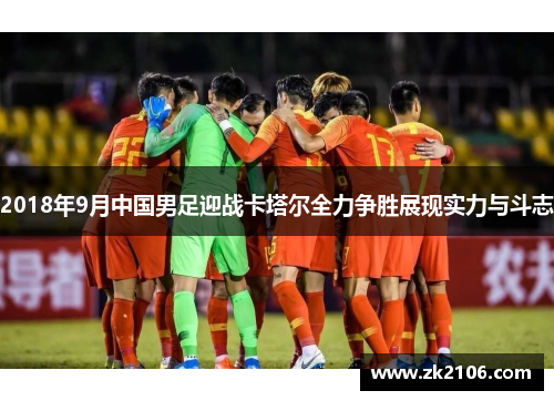 2018年9月中国男足迎战卡塔尔全力争胜展现实力与斗志
