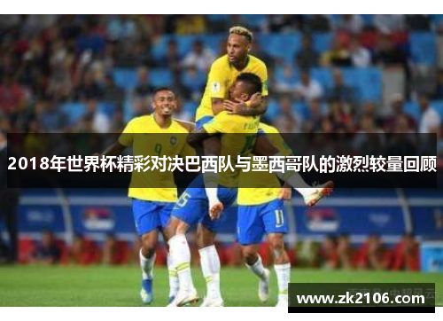 2018年世界杯精彩对决巴西队与墨西哥队的激烈较量回顾