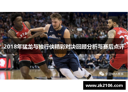 2018年猛龙与独行侠精彩对决回顾分析与赛后点评