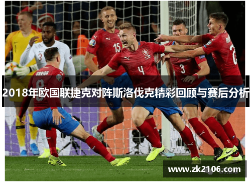 2018年欧国联捷克对阵斯洛伐克精彩回顾与赛后分析