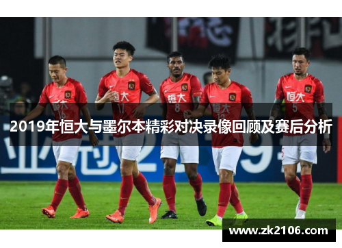 2019年恒大与墨尔本精彩对决录像回顾及赛后分析