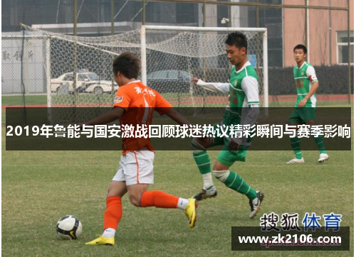 2019年鲁能与国安激战回顾球迷热议精彩瞬间与赛季影响