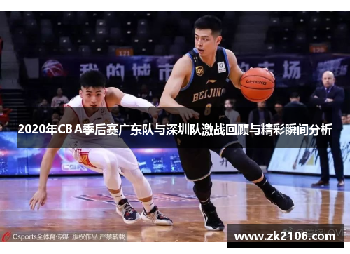 2020年CBA季后赛广东队与深圳队激战回顾与精彩瞬间分析