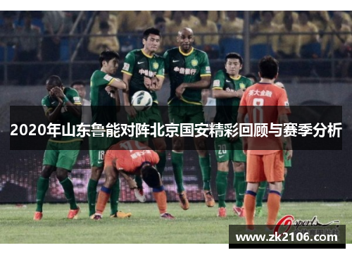 2020年山东鲁能对阵北京国安精彩回顾与赛季分析