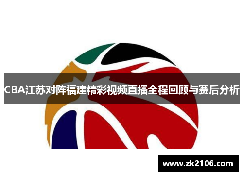 CBA江苏对阵福建精彩视频直播全程回顾与赛后分析