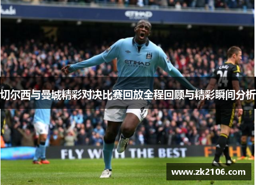 切尔西与曼城精彩对决比赛回放全程回顾与精彩瞬间分析