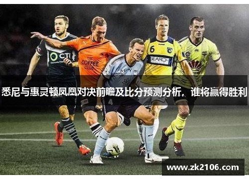 悉尼与惠灵顿凤凰对决前瞻及比分预测分析，谁将赢得胜利