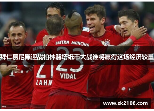 拜仁慕尼黑迎战柏林赫塔纸币大战谁将赢得这场经济较量